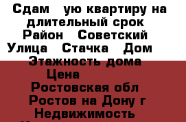 Сдам 1-ую квартиру на длительный срок › Район ­ Советский › Улица ­ Стачка › Дом ­ 215 › Этажность дома ­ 9 › Цена ­ 14 000 - Ростовская обл., Ростов-на-Дону г. Недвижимость » Квартиры аренда   . Ростовская обл.,Ростов-на-Дону г.